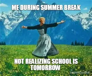 ME DURING SUMMER BREAK - NOT REALIZING SCHOOL IS TOMORROW meme