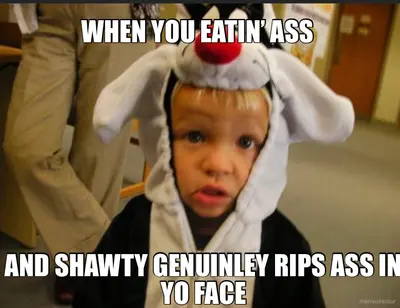 WHEN YOU EATIN’ ASS  - AND SHAWTY GENUINLEY RIPS ASS IN YO FACE meme