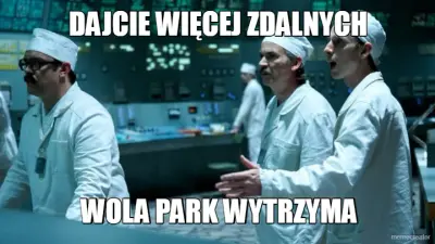 DAJCIE WIĘCEJ ZDALNYCH - WOLA PARK WYTRZYMA meme
