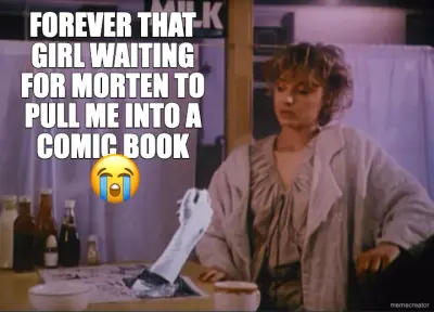 FOREVER THAT GIRL WAITING FOR MORTEN TO PULL ME INTO A COMIC BOOK meme