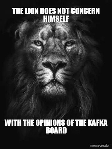 THE LION DOES NOT CONCERN HIMSELF - WITH THE OPINIONS OF THE KAFKA BOARD meme