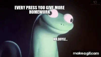 EVERY PRESS YOU GIVE MORE
HOMEWORK - MR.DOYLE... meme