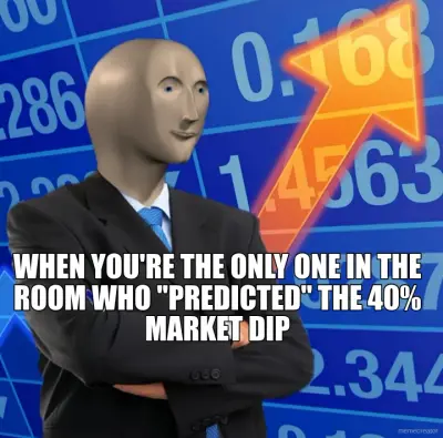 WHEN YOU'RE THE ONLY ONE IN THE ROOM WHO "PREDICTED" THE 40% MARKET DIP
