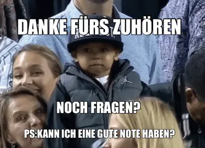 DANKE FÜRS ZUHÖREN | NOCH FRAGEN? | PS:KANN ICH EINE GUTE NOTE HABEN? meme