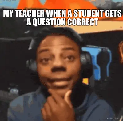 MY TEACHER WHEN A STUDENT GETS A QUESTION CORRECT meme