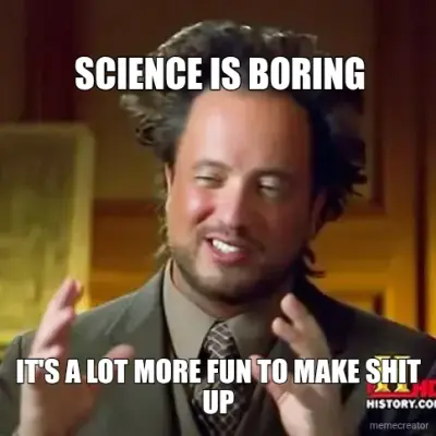 SCIENCE IS BORING - IT'S A LOT MORE FUN TO MAKE SHIT UP meme