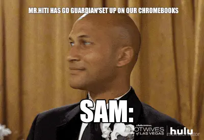 MR.HITI HAS GO GUARDIAN SET UP ON OUR CHROMEBOOKS - SAM: meme