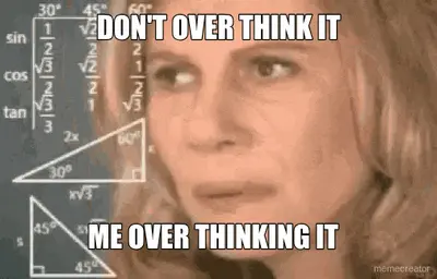 DON'T OVER THINK IT - ME OVER THINKING IT meme