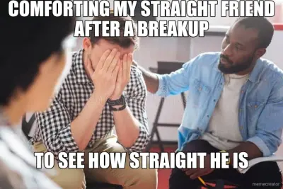 COMFORTING MY STRAIGHT FRIEND AFTER A BREAKUP - TO SEE HOW STRAIGHT HE IS meme