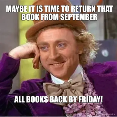MAYBE IT IS TIME TO RETURN THAT BOOK FROM SEPTEMBER - ALL BOOKS BACK BY FRIDAY!