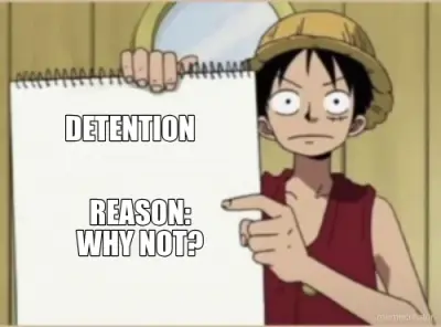 DETENTION - REASON:
WHY NOT? meme