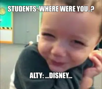 STUDENTS: WHERE WERE YOU..? - ALTY: ...DISNEY... meme