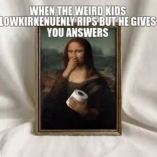 WHEN THE WEIRD KIDS LOWKIRKENUENLY RIPS BUT HE GIVES YOU ANSWERS meme