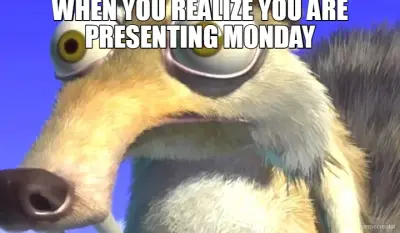 WHEN YOU REALIZE YOU ARE PRESENTING MONDAY