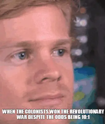 WHEN THE COLONISTS WON THE REVOLUTIONARY WAR DESPITE THE ODDS BEING 10:1 meme