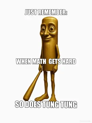 JUST REMEMBER: - SO DOES TUNG TUNG - WHEN MATH  GETS HARD meme