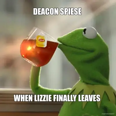 DEACON SPIESE  - WHEN LIZZIE FINALLY LEAVES meme