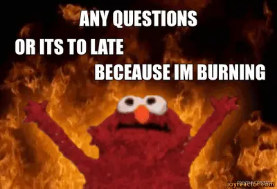 ANY QUESTIONS - OR ITS TO LATE - BECEAUSE IM BURNING meme