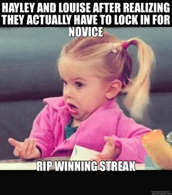 HAYLEY AND LOUISE AFTER REALIZING THEY ACTUALLY HAVE TO LOCK IN FOR NOVICE - RIP WINNING STREAK meme