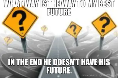 WHAT WAY IS THE WAY TO MY BEST FUTURE - IN THE END HE DOESN'T HAVE HIS FUTURE. meme