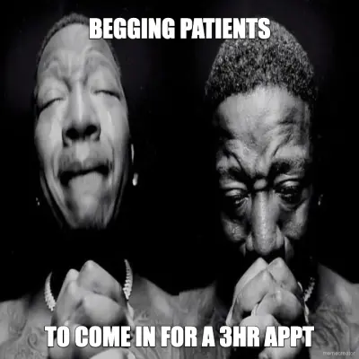 BEGGING PATIENTS  - TO COME IN FOR A 3HR APPT meme