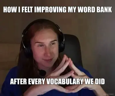 HOW I FELT IMPROVING MY WORD BANK - AFTER EVERY VOCABULARY WE DID meme