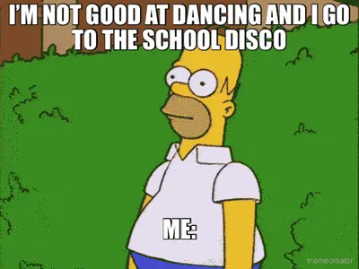 I’M NOT GOOD AT DANCING AND I GO TO THE SCHOOL DISCO - ME: meme