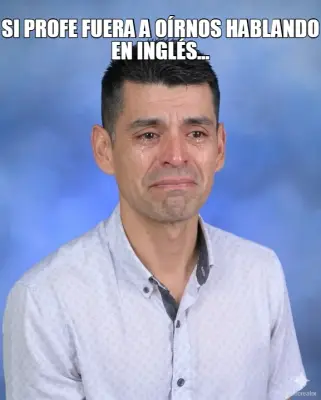 SI PROFE FUERA A OÍRNOS HABLANDO EN INGLÉS… meme
