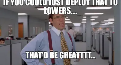 IF YOU COULD JUST DEPLOY THAT TO LOWERS.... — THAT'D BE GREATTTT... meme