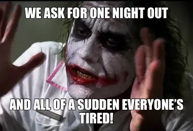 WE ASK FOR ONE NIGHT OUT | AND ALL OF A SUDDEN EVERYONE’S TIRED! meme