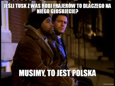 JEŚLI TUSK Z WAS ROBI FRAJERÓW TO DLACZEGO NA NIEGO GŁOSUJECIE? - MUSIMY, TO JEST POLSKA meme