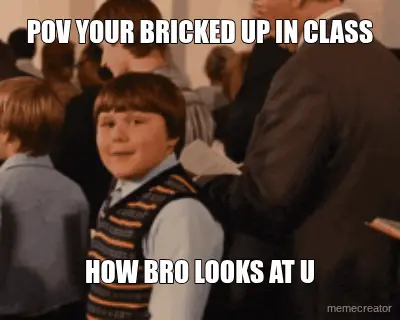 POV YOUR BRICKED UP IN CLASS - HOW BRO LOOKS AT U meme
