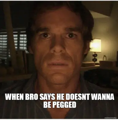 WHEN BRO SAYS HE DOESNT WANNA BE PEGGED meme