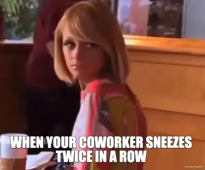 WHEN YOUR COWORKER SNEEZES TWICE IN A ROW meme