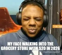 MY FACE WALKING INTO THE GROCERY STORE WITH $20 IN 2026 meme