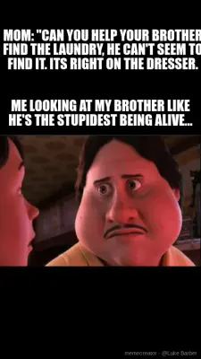 MOM: "CAN YOU HELP YOUR BROTHER FIND THE LAUNDRY, HE CAN'T SEEM TO FIND IT. ITS RIGHT ON THE DRESSER meme