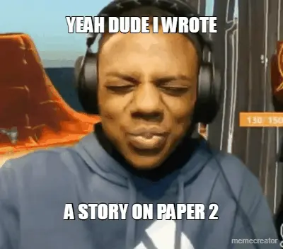 YEAH DUDE I WROTE - A STORY ON PAPER 2 meme