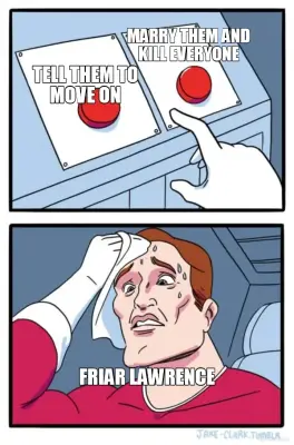 MARRY THEM AND
KILL EVERYONE - FRIAR LAWRENCE - TELL THEM TO
MOVE ON meme