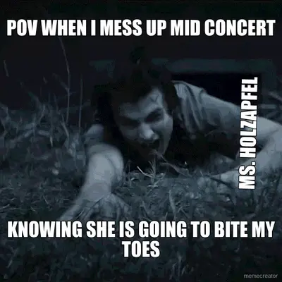 POV WHEN I MESS UP MID CONCERT - KNOWING SHE IS GOING TO BITE MY TOES - MS. HOLZAPFEL meme