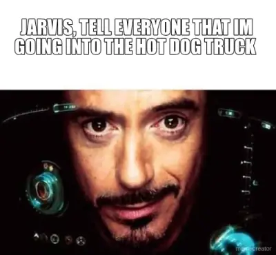 JARVIS, TELL EVERYONE THAT IM GOING INTO THE HOT DOG TRUCK  -