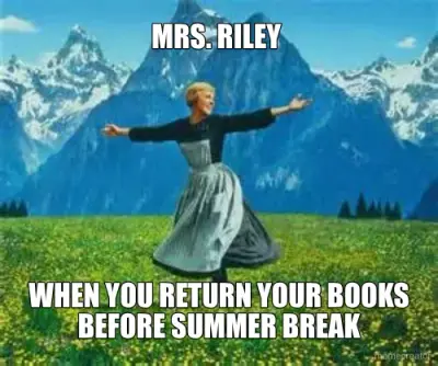 MRS. RILEY  - WHEN YOU RETURN YOUR BOOKS
BEFORE SUMMER BREAK meme