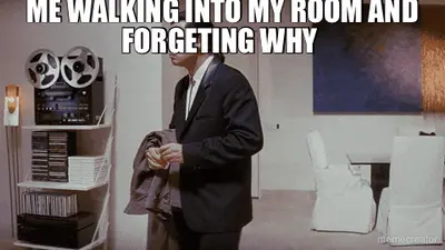 ME WALKING INTO MY ROOM AND FORGETING WHY meme
