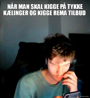 NÅR MAN SKAL KIGGE PÅ TYKKE KÆLINGER OG KIGGE REMA TILBUD meme