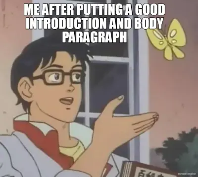 ME AFTER PUTTING A GOOD INTRODUCTION AND BODY PARAGRAPH meme