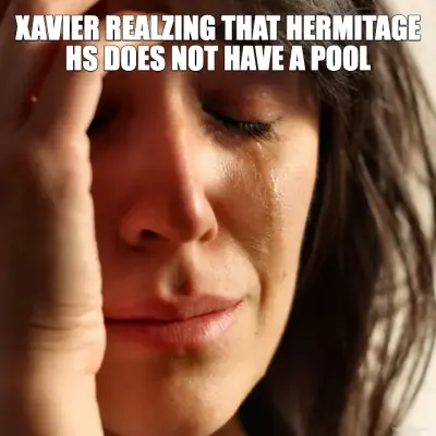 XAVIER REALZING THAT HERMITAGE HS DOES NOT HAVE A POOL meme