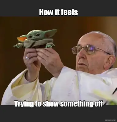 How it feels - Trying to show something off meme
