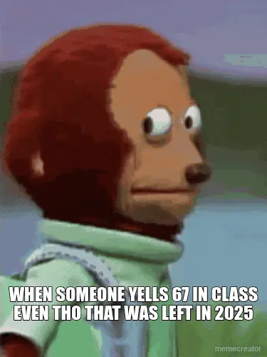 WHEN SOMEONE YELLS 67 IN CLASS EVEN THO THAT WAS LEFT IN 2025 meme