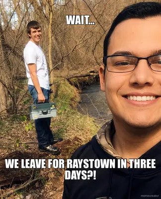 WAIT… - WE LEAVE FOR RAYSTOWN IN THREE DAYS?! meme