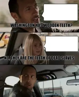 WASHINGTON HAS WOODEN TEETH? - NO, THEY ARE THE TEETH OF DEAD SLAVES meme