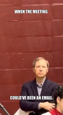 WHEN THE MEETING  - COULD’VE BEEN AN EMAIL